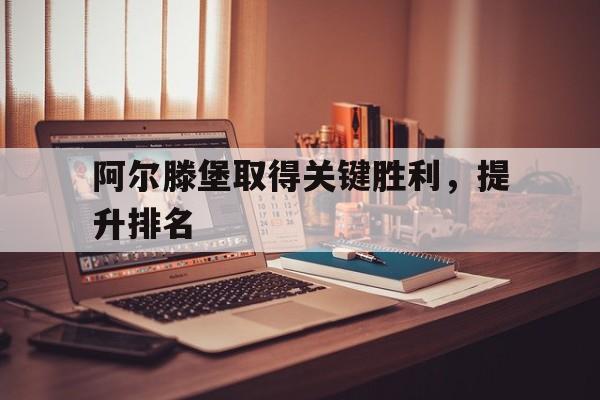 阿尔滕堡取得关键胜利，提升排名