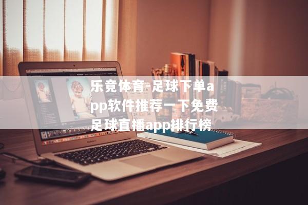 乐竟体育-足球下单app软件推荐一下免费足球直播app排行榜