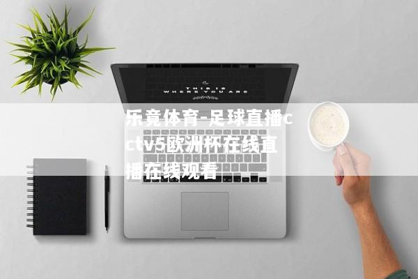 乐竟体育-足球直播cctv5欧洲杯在线直播在线观看
